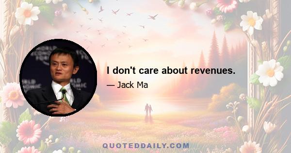 I don't care about revenues.