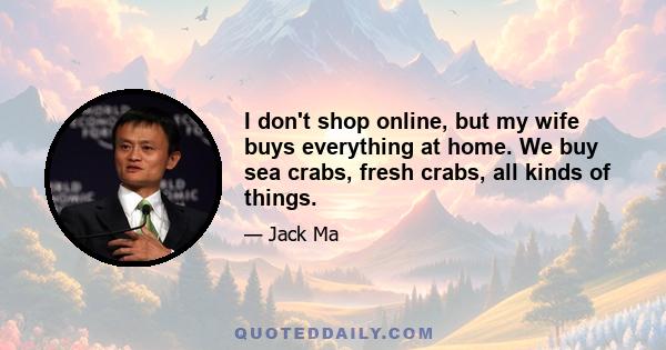 I don't shop online, but my wife buys everything at home. We buy sea crabs, fresh crabs, all kinds of things.