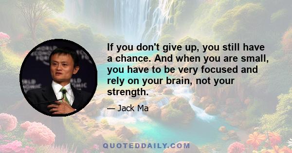 If you don't give up, you still have a chance. And when you are small, you have to be very focused and rely on your brain, not your strength.