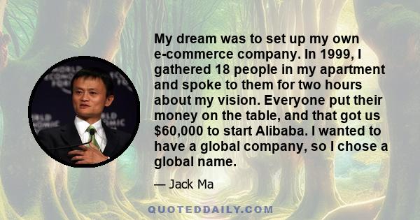 My dream was to set up my own e-commerce company. In 1999, I gathered 18 people in my apartment and spoke to them for two hours about my vision. Everyone put their money on the table, and that got us $60,000 to start