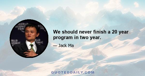 We should never finish a 20 year program in two year.