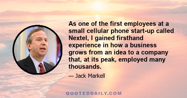 As one of the first employees at a small cellular phone start-up called Nextel, I gained firsthand experience in how a business grows from an idea to a company that, at its peak, employed many thousands.