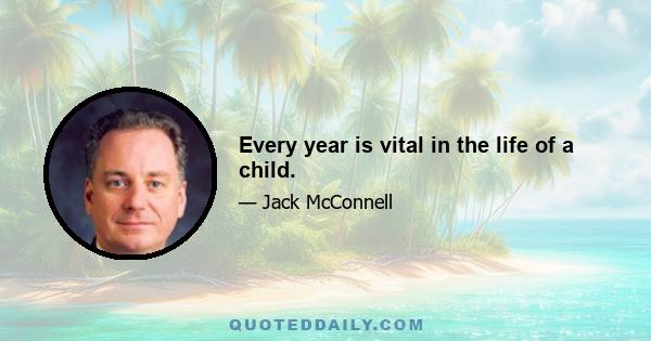 Every year is vital in the life of a child.