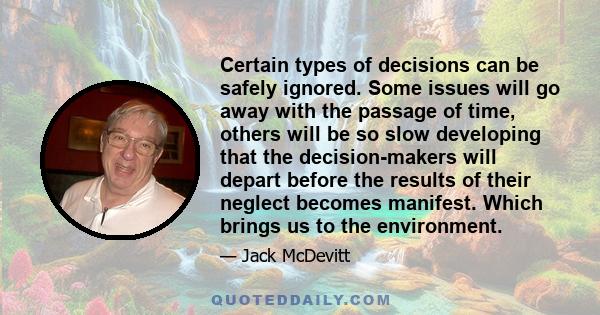 Certain types of decisions can be safely ignored. Some issues will go away with the passage of time, others will be so slow developing that the decision-makers will depart before the results of their neglect becomes