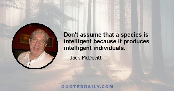 Don't assume that a species is intelligent because it produces intelligent individuals.