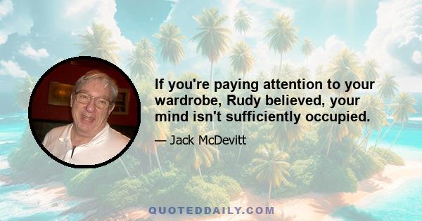 If you're paying attention to your wardrobe, Rudy believed, your mind isn't sufficiently occupied.