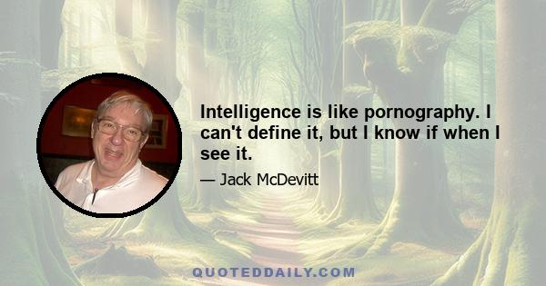 Intelligence is like pornography. I can't define it, but I know if when I see it.