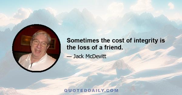 Sometimes the cost of integrity is the loss of a friend.