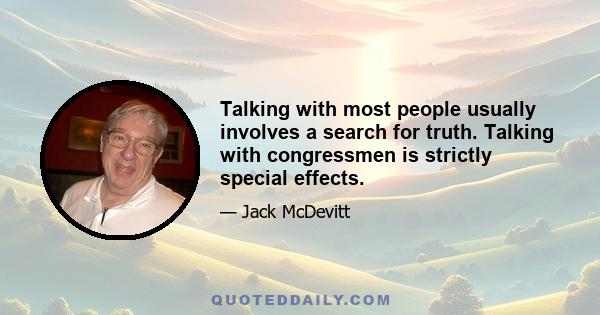 Talking with most people usually involves a search for truth. Talking with congressmen is strictly special effects.