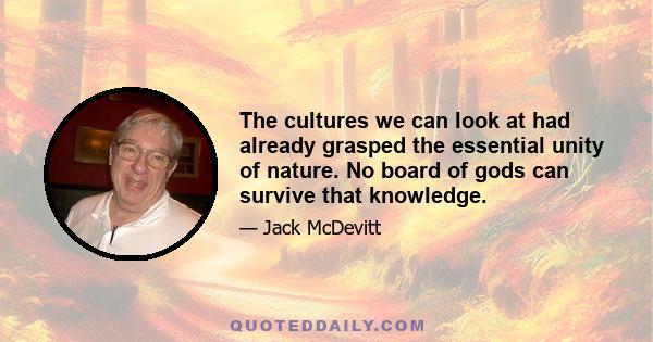 The cultures we can look at had already grasped the essential unity of nature. No board of gods can survive that knowledge.