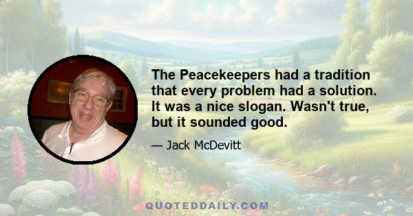 The Peacekeepers had a tradition that every problem had a solution. It was a nice slogan. Wasn't true, but it sounded good.