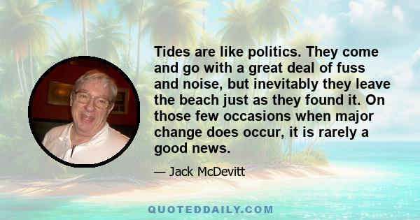 Tides are like politics. They come and go with a great deal of fuss and noise, but inevitably they leave the beach just as they found it. On those few occasions when major change does occur, it is rarely a good news.