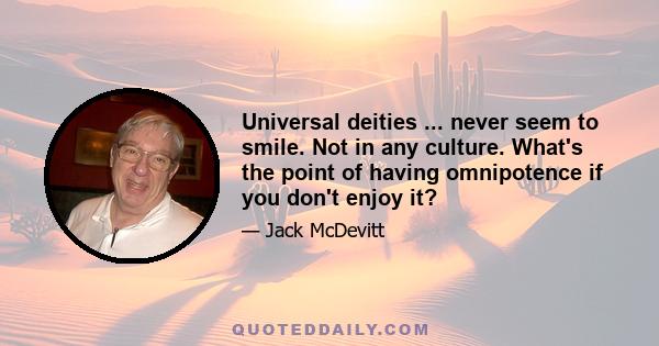 Universal deities ... never seem to smile. Not in any culture. What's the point of having omnipotence if you don't enjoy it?