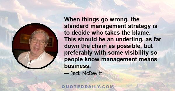 When things go wrong, the standard management strategy is to decide who takes the blame. This should be an underling, as far down the chain as possible, but preferably with some visibility so people know management