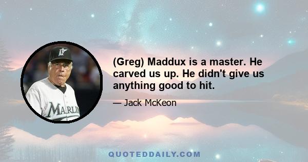 (Greg) Maddux is a master. He carved us up. He didn't give us anything good to hit.