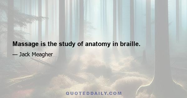 Massage is the study of anatomy in braille.