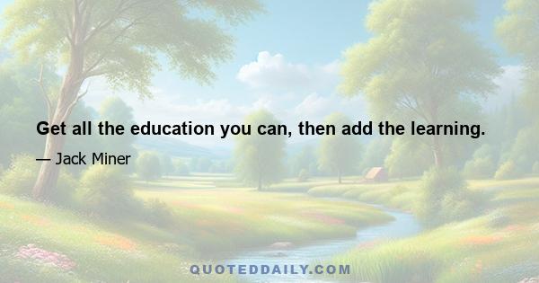 Get all the education you can, then add the learning.