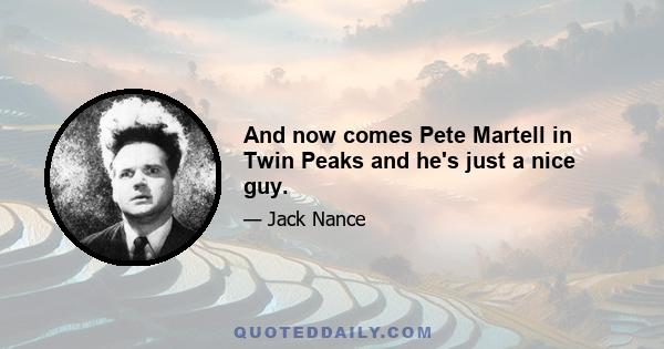 And now comes Pete Martell in Twin Peaks and he's just a nice guy.