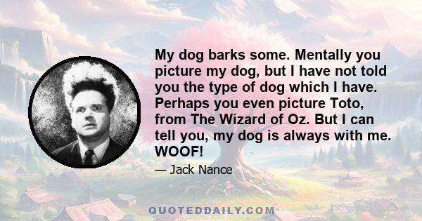 My dog barks some. Mentally you picture my dog, but I have not told you the type of dog which I have. Perhaps you even picture Toto, from The Wizard of Oz. But I can tell you, my dog is always with me. WOOF!