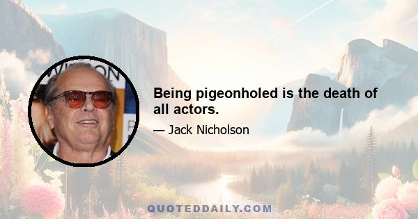 Being pigeonholed is the death of all actors.