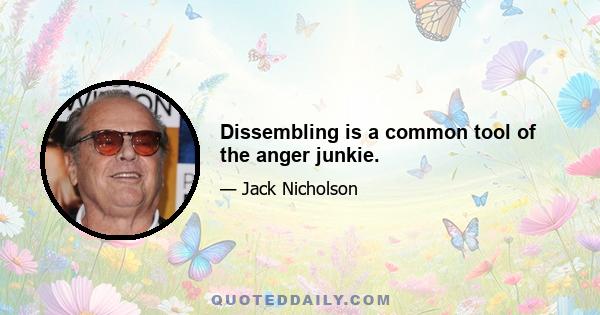 Dissembling is a common tool of the anger junkie.