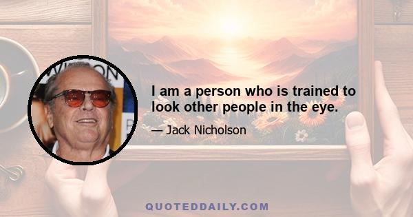 I am a person who is trained to look other people in the eye.