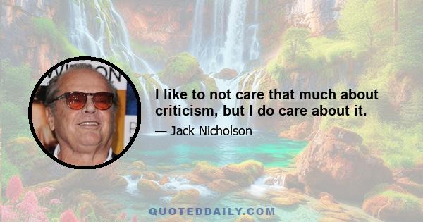 I like to not care that much about criticism, but I do care about it.