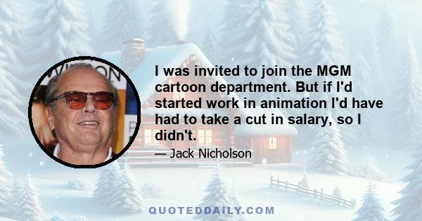 I was invited to join the MGM cartoon department. But if I'd started work in animation I'd have had to take a cut in salary, so I didn't.