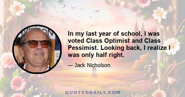 In my last year of school, I was voted Class Optimist and Class Pessimist. Looking back, I realize I was only half right.