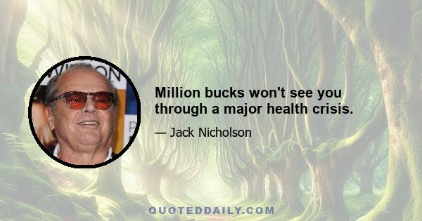 Million bucks won't see you through a major health crisis.