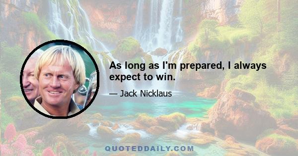 As long as I'm prepared, I always expect to win.