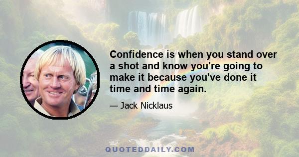 Confidence is when you stand over a shot and know you're going to make it because you've done it time and time again.