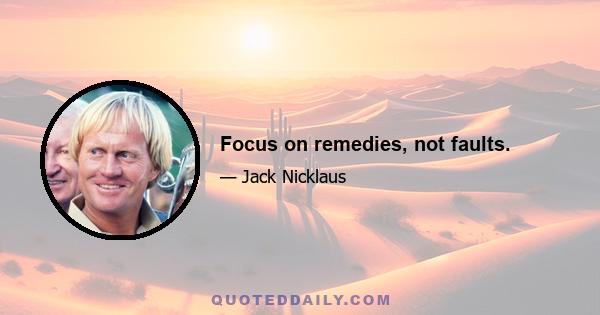 Focus on remedies, not faults.