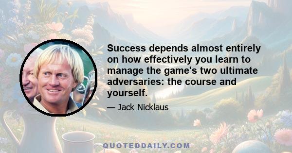 Success depends almost entirely on how effectively you learn to manage the game's two ultimate adversaries: the course and yourself.