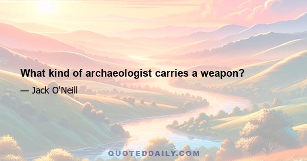 What kind of archaeologist carries a weapon?