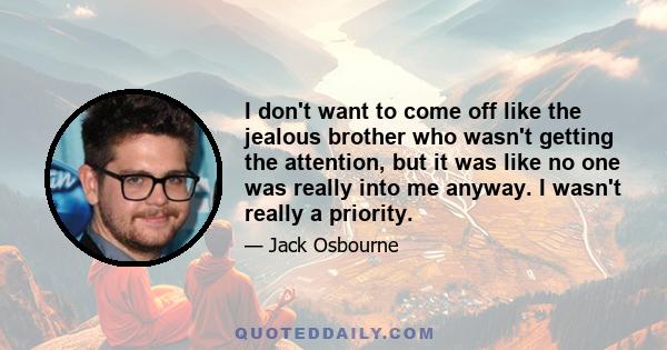 I don't want to come off like the jealous brother who wasn't getting the attention, but it was like no one was really into me anyway. I wasn't really a priority.