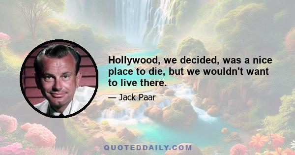 Hollywood, we decided, was a nice place to die, but we wouldn't want to live there.