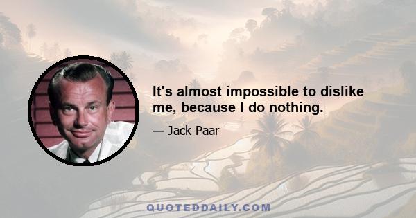 It's almost impossible to dislike me, because I do nothing.