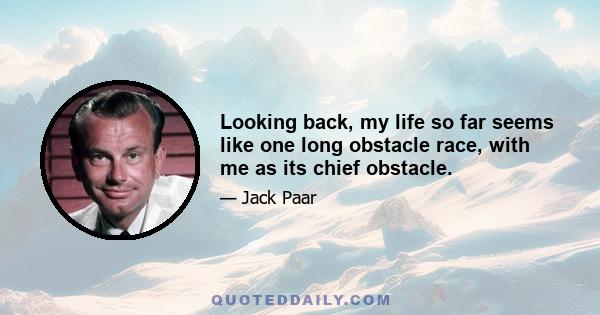 Looking back, my life so far seems like one long obstacle race, with me as its chief obstacle.