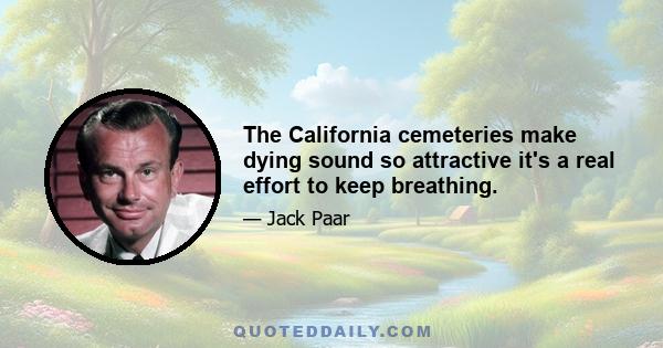 The California cemeteries make dying sound so attractive it's a real effort to keep breathing.