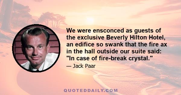 We were ensconced as guests of the exclusive Beverly Hilton Hotel, an edifice so swank that the fire ax in the hall outside our suite said: In case of fire-break crystal.