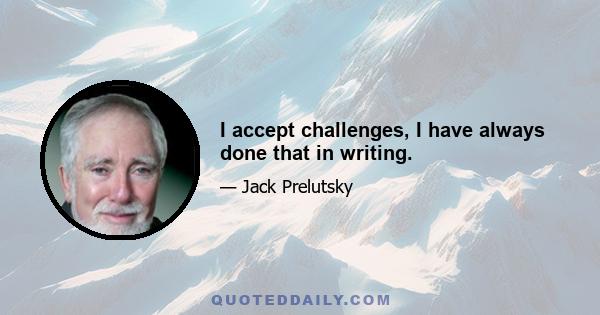 I accept challenges, I have always done that in writing.