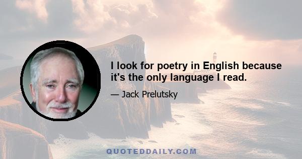 I look for poetry in English because it's the only language I read.