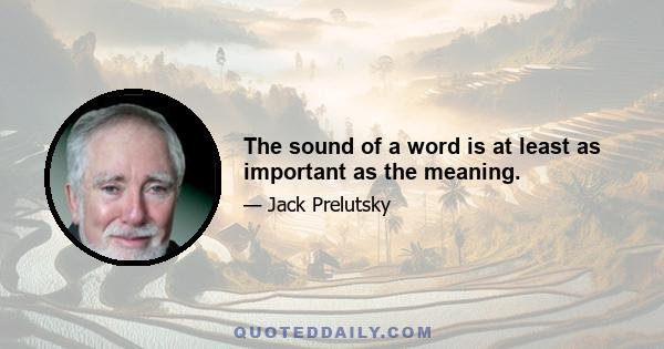 The sound of a word is at least as important as the meaning.