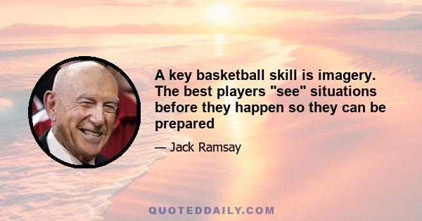 A key basketball skill is imagery. The best players see situations before they happen so they can be prepared