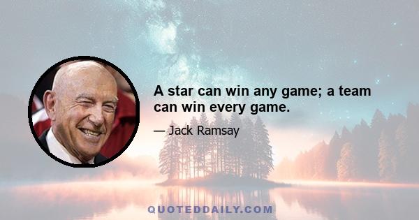 A star can win any game; a team can win every game.