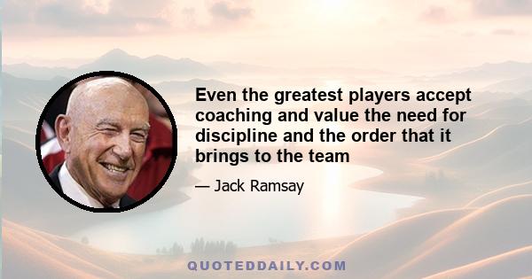 Even the greatest players accept coaching and value the need for discipline and the order that it brings to the team