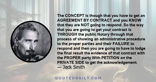 The CONCEPT is though that you have to get an AGREEMENT BY CONTRACT and you KNOW that they are NOT going to respond. So the way that you are going to get your contract is THROUGH the public Notary through that process