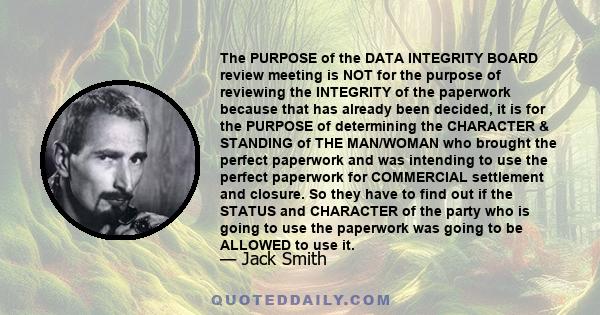 The PURPOSE of the DATA INTEGRITY BOARD review meeting is NOT for the purpose of reviewing the INTEGRITY of the paperwork because that has already been decided, it is for the PURPOSE of determining the CHARACTER &