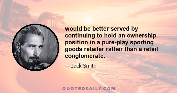 would be better served by continuing to hold an ownership position in a pure-play sporting goods retailer rather than a retail conglomerate.